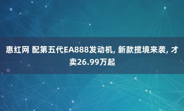 惠红网 配第五代EA888发动机, 新款揽境来袭, 才卖26.99万起
