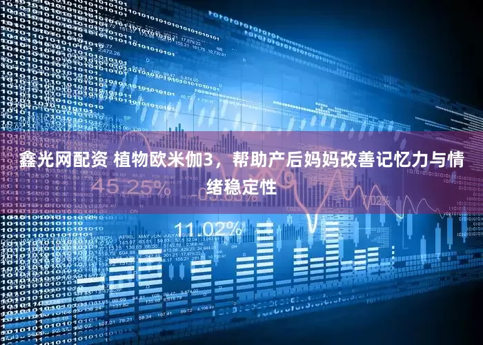 鑫光网配资 植物欧米伽3，帮助产后妈妈改善记忆力与情绪稳定性