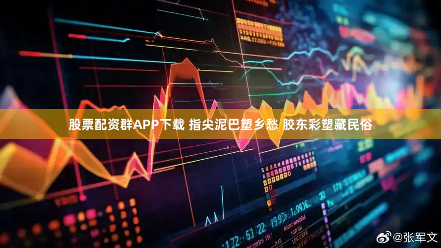 股票配资群APP下载 指尖泥巴塑乡愁 胶东彩塑藏民俗