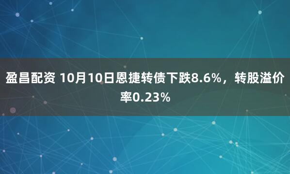 盈昌配资 10月10日恩捷转债下跌8.6%,转股溢价率0.23%
