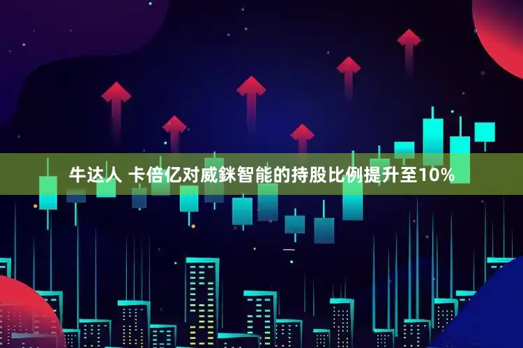 牛达人 卡倍亿对威銤智能的持股比例提升至10%